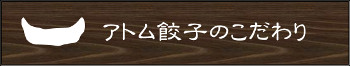 アトム餃子のこだわり